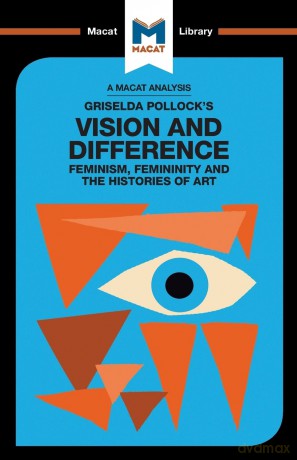 An Analysis of Griselda Pollock's Vision and Difference: Feminism, Femininity and the Histories of Art (The Macat Library) - Jakubowicz [KSIĄŻKA]