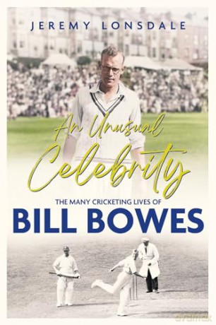 An Unusual Celebrity: The Many Cricketing Lives of Bill Bowes - Jeremy Lonsdale [KSIĄŻKA]