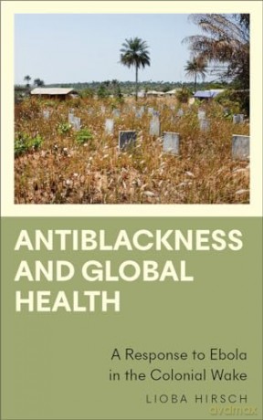 Antiblackness and Global Health: A Response to Ebola in the Colonial Wake (Anthropology, Culture and Society) - Lioba Hirsch [KSIĄŻKA]