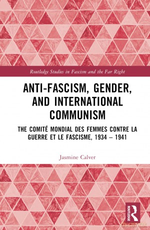 Anti-Fascism, Gender, and International Communism: The Comité Mondial des Femmes contre la Guerre et le Fascisme, 1934 - 1941 (Routledge Studies in Fascism and the Far Right) - Jasmine Calver [KSIĄŻKA]