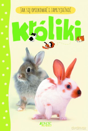Króliki Jak Się Opiekować I Zaprzyjaźnić [KSIĄŻKA]