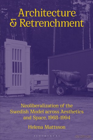 Architecture and Retrenchment: Neoliberalization of the Swedish Model across Aesthetics and Space, 1968-1994 - Mattsson Helena [KSIĄŻKA]