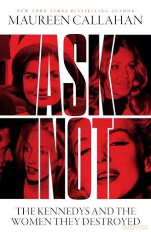 Ask Not: The Kennedys and the Women They Destroyed - Maureen Callahan [KSIĄŻKA]