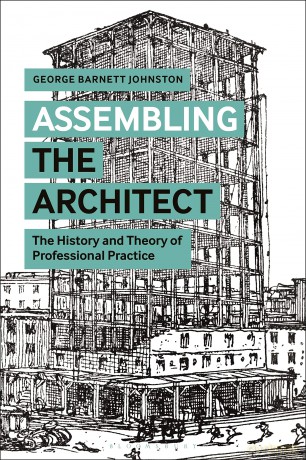 Assembling the Architect: The History and Theory of Professional Practice - George B Johnston [KSIĄŻKA]