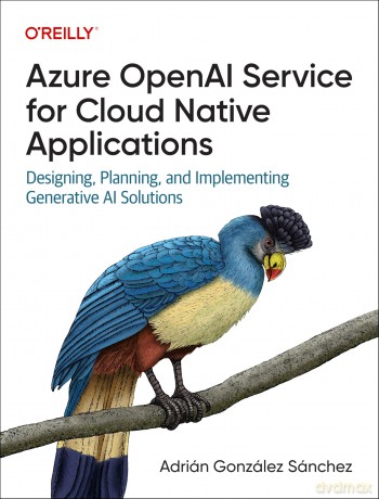 Azure OpenAI Service for Cloud Native Applications: Designing, Planning, and Implementing Generative AI Solutions - Adrian G Sanchez [KSIĄŻKA]