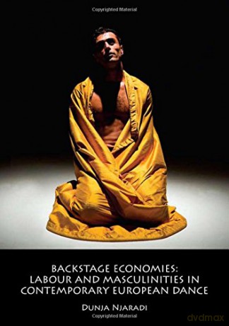 Backstage Economies: Labour and Masculinities in Contemporary European Dance - Dunja Njaradi [KSIĄŻKA]