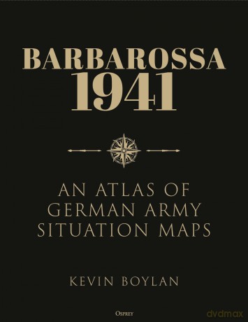 Barbarossa 1941: An Atlas of German Army Situation Maps - Kevin Boylan
