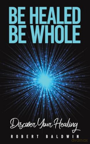 Be Healed, Be Whole: Discover Your Healing - Robert Baldwin [KSIĄŻKA]