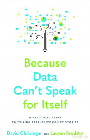 Because Data Can't Speak for Itself: A Practical Guide to Telling Persuasive Policy Stories - David Chrisinger [KSIĄŻKA]