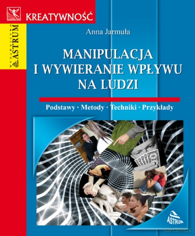 Manipulacja I Wywieranie Wpływu Na Ludzi - Anna Jarmuła [KSIĄŻKA]