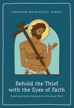 Behold the Thief with the Eyes of Faith: Greek and Latin Sermons on the Good Thief: 4 (Popular Patristics Series) [KSIĄŻKA]