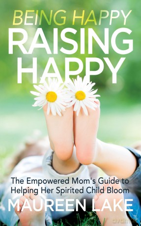Being Happy, Raising Happy: The Empowered Mom's Guide to Helping Her Spirited Child Bloom - Maureen Lake [KSIĄŻKA]