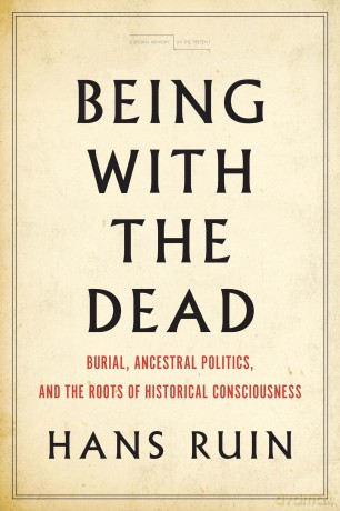 Being with the Dead: Burial, Ancestral Politics, and the Roots of Historical Consciousness (Cultural Memory in the Present) - Hans Ruin [KSIĄŻKA]