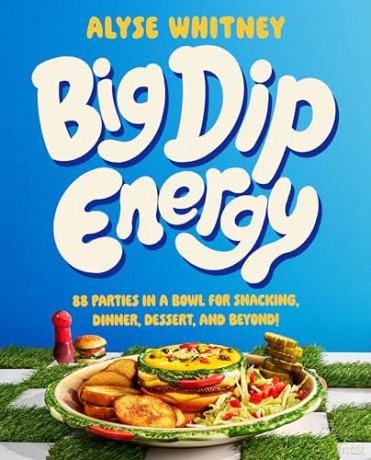 Big Dip Energy: 88 Parties in a Bowl for Snacking, Dinner, Dessert, and Beyond! - Whitney Alyse [KSIĄŻKA]