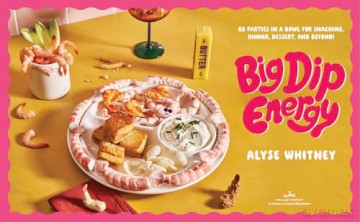 Big Dip Energy: 88 Parties in a Bowl for Snacking, Dinner, Dessert, and Beyond! - Whitney Alyse [KSIĄŻKA]