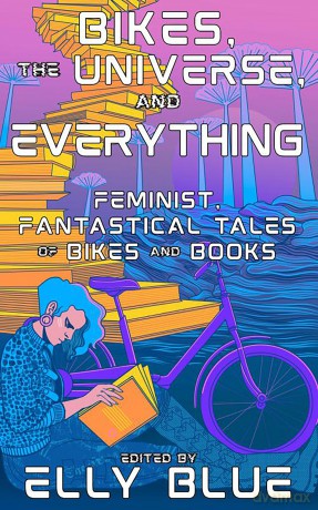 Bikes, the Universe, and Everything: Feminist, Fantastical Tales of Bikes and Books (Bikes in Space) [KSIĄŻKA]