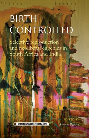 Birth controlled: Selective reproduction and neoliberal eugenics in South Africa and India (Governing Intimacies in the Global South) - Amrita Pande [KSIĄŻKA]