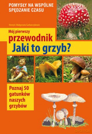 Mój Pierwszy Przewodnik Jaki To Grzyb Wyd.2014 - Małgorzata Garbarczyk,Henryk Garbarczyk [KSIĄŻKA]