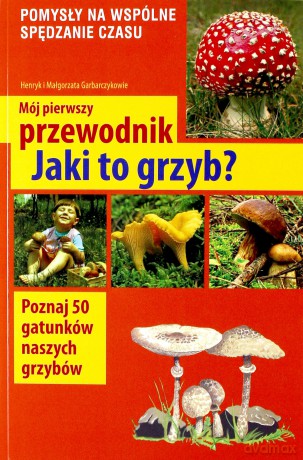 Mój Pierwszy Przewodnik Jaki To Grzyb Wyd.2014 - Małgorzata Garbarczyk,Henryk Garbarczyk [KSIĄŻKA]