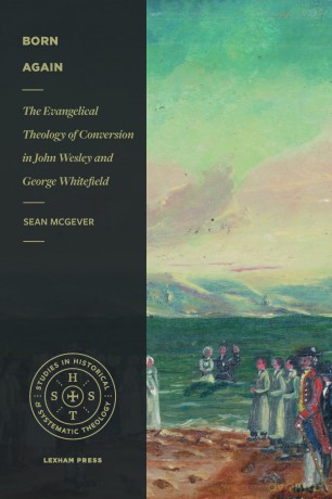 Born Again: The Evangelical Theology of Conversion in John Wesley and George Whitefield (Studies in Historical and Systematic Theology) - Sean Mcgever [KSIĄŻKA]