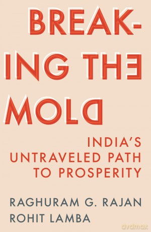 Breaking the Mold: India's Untraveled Path to Prosperity - Raghuram G. Rajan [KSIĄŻKA]