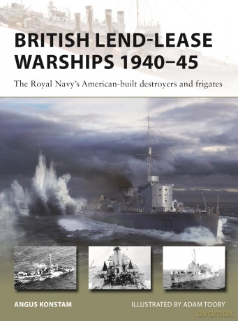 British Lend-Lease Warships of World War II: Destroyers and frigates: The Royal Navy's American-built destroyers and frigates: 330 (New Vanguard) - Angus Konstam [KSIĄŻKA]
