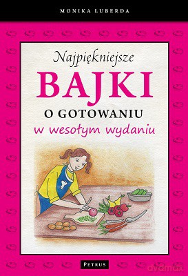Najpiękniejsze Bajki O Gotowaniu W Wesołym Wydaniu - Monika Luberda [KSIĄŻKA]
