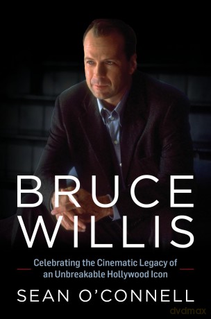 Bruce Willis: Celebrating the Cinematic Legacy of an Unbreakable Hollywood Icon - Sean O'connell [KSIĄŻKA]
