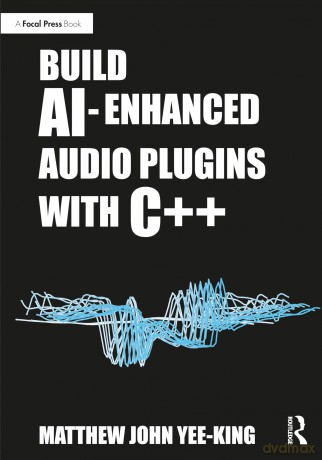 Build AI-Enhanced Audio Plugins with C++ - Matthew Jo Yee-King [KSIĄŻKA]
