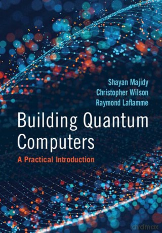 Building Quantum Computers: A Practical Introduction - Majidy Shayan [KSIĄŻKA]