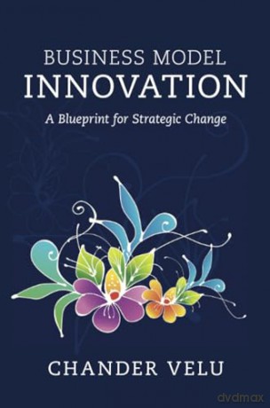 Business Model Innovation: A Blueprint for Strategic Change - Velu Chander [KSIĄŻKA]
