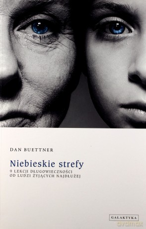 Niebieskie Strefy 9 Lekcji Długowieczności Od Ludzi Żyjących Najdłużej - Dan Buettner [KSIĄŻKA]