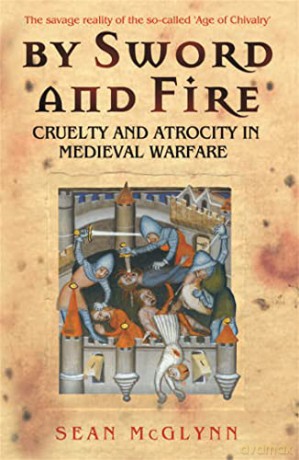 By Sword and Fire: Cruelty And Atrocity In Medieval Warfare - Sean Mcglynn [KSIĄŻKA]