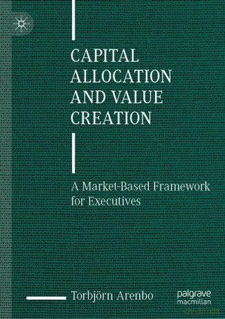 Capital Allocation and Value Creation: A Market-Based Framework for Executives - Torbj Rn Arenbo [KSIĄŻKA]