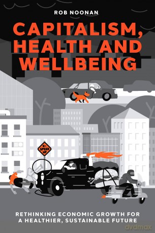 Capitalism, Health and Wellbeing: Rethinking Economic Growth for a Healthier, Sustainable Future - Rob Noonan [KSIĄŻKA]