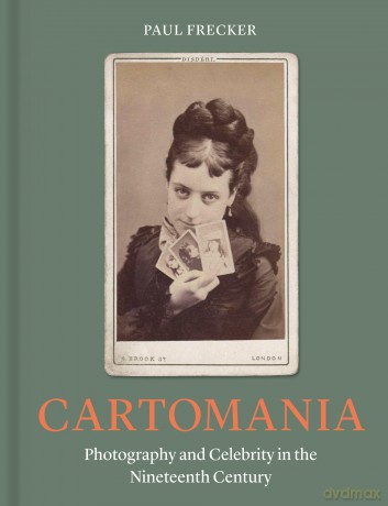 Cartomania: Photography and Celebrity in the Nineteenth Century - Paul Frecker [KSIĄŻKA]
