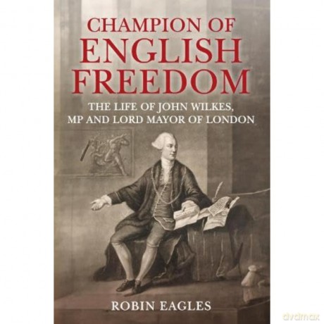 Champion of English Freedom: The Life of John Wilkes, MP and Lord Mayor of London - Robin Eagles [KSIĄŻKA]