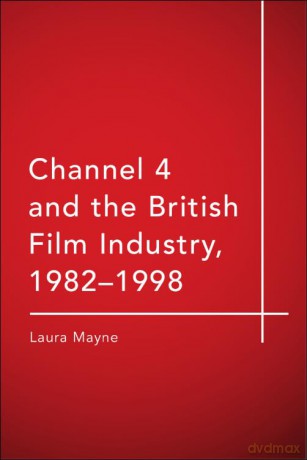 Channel 4 and the British Film Industry, 1982-1998: The Story of Film4 - Mayne Laura [KSIĄŻKA]