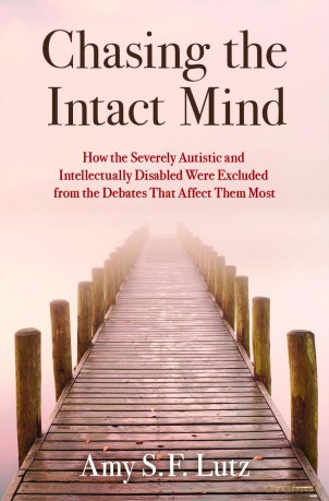 Chasing the Intact Mind: How the Severely Autistic and Intellectually Disabled Were Excluded from the Debates That Affect Them Most - Amy S.F. Lutz [KSIĄŻKA]