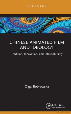 Chinese Animated Film and Ideology: Tradition, Innovation, and Interculturality (Focus Animation) - Olga Bobrowska [KSIĄŻKA]