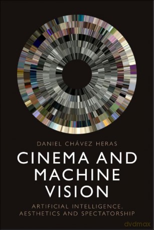 Cinema and Machine Vision: Artificial Intelligence, Aesthetics and Spectatorship - Chavez Heras Daniel [KSIĄŻKA]