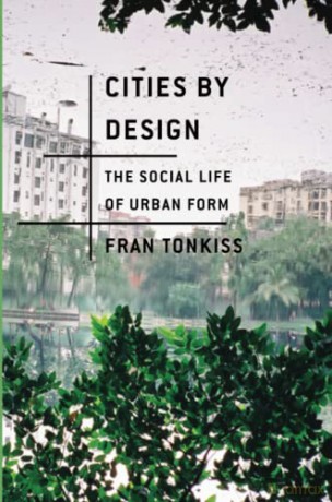 Cities by Design: The Social Life of Urban Form - Fran Tonkiss [KSIĄŻKA]