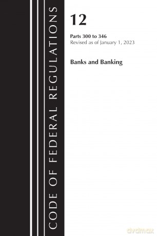 Code of Federal Regulations, Title 12 Banks and Banking 300-346, Revised as of January 1, 2023 [KSIĄŻKA]