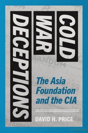 Cold War Deceptions: The Asia Foundation and the CIA - David H. Price [KSIĄŻKA]