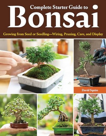 Complete Starter Guide to Bonsai: Growing from Seed or Seedling--Wiring, Pruning, Care, and Display - David Squire [KSIĄŻKA]