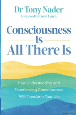 Consciousness Is All There Is: How Understanding and Experiencing Consciousness Will Transform Your Life - Tony Nader [KSIĄŻKA]