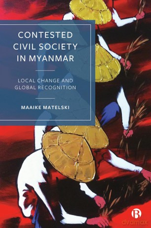 Contested Civil Society in Myanmar: Local Change and Global Recognition - Maaike Matelski [KSIĄŻKA]