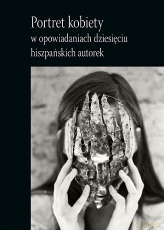 Portret Kobiety W Opowiadaniach Dziesięciu Hiszpańskich Autorek [KSIĄŻKA]