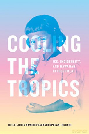 Cooling the Tropics: Ice, Indigeneity, and Hawaiian Refreshment (Elements) - Hi'ilei Juli Hobart [KSIĄŻKA]