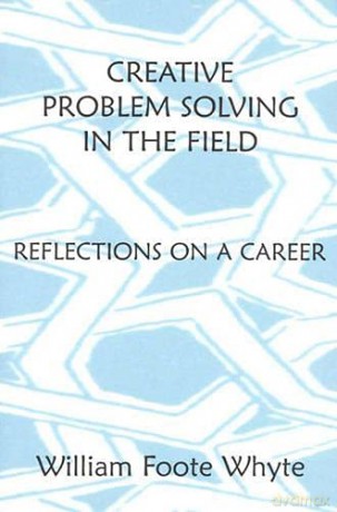 Creative Problem Solving in the Field: Reflections on a Career - William Foote Whyte [KSIĄŻKA]